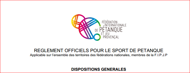NOUVEAU REGLEMENT OFFICIELS POUR LE SPORT DE PETANQUE Applicable sur l’ensemble des territoires des fédérations nationales, membres de la F.I.P.J.P NOUVEAU REGLEMENT OFFICIELS POUR LE SPORT DE PETANQUE Applicable sur l’ensemble des territoires des fédérations nationales, membres de la F.I.P.J.P
