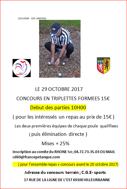 SOUVENIR DES ARBITRES LE 29 OCTOBRE 2017 CONCOURS EN TRIPLETTES FORMEES 15€ Debut des parties 10H00 SOUVENIR DES ARBITRES LE 29 OCTOBRE 2017 CONCOURS EN TRIPLETTES FORMEES 15€ Debut des parties 10H00