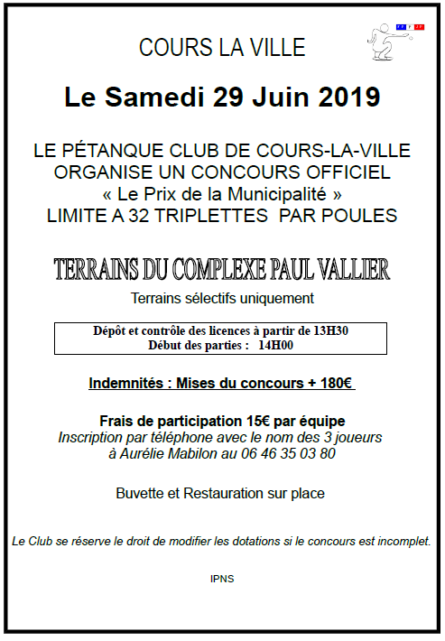 Le Samedi 29 Juin 2019 LE PÉTANQUE CLUB DE COURS-LA-VILLE ORGANISE UN CONCOURS OFFICIEL « Le Prix de la Municipalité » LIMITE A 32 TRIPLETTES PAR POULES