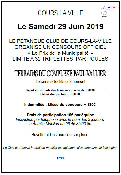 Le Samedi 29 Juin 2019 LE PÉTANQUE CLUB DE COURS-LA-VILLE ORGANISE UN CONCOURS OFFICIEL « Le Prix de la Municipalité » LIMITE A 32 TRIPLETTES PAR POULES Le Samedi 29 Juin 2019 LE PÉTANQUE CLUB DE COURS-LA-VILLE ORGANISE UN CONCOURS OFFICIEL « Le Prix de la Municipalité » LIMITE A 32 TRIPLETTES PAR POULES