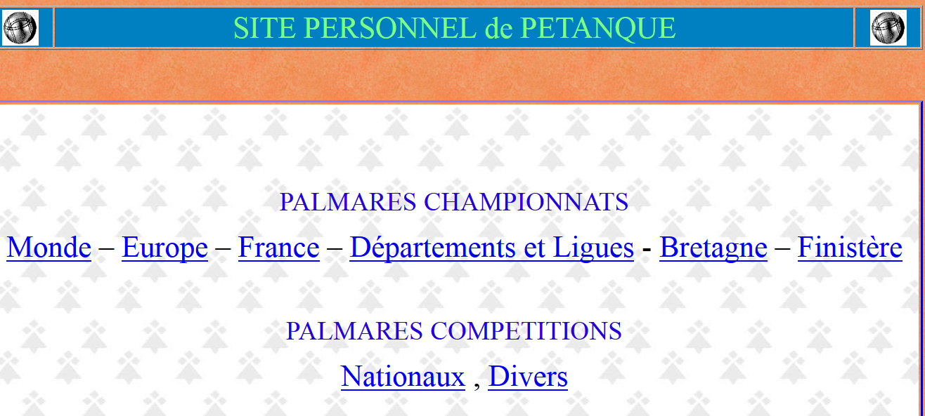 Nouveau RUBRIQUE  Site de pétanque  PALMARES CHAMPIONNATS  Monde – Europe – France – Départements et Ligues - Bretagne – Finistère    PALMARES COMPETITIONS  Nationaux , Divers