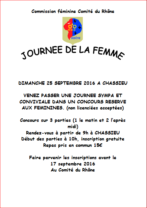 Journée de la Femme DIMANCHE 25 SEPTEMBRE 2016 A CHASSIEU Faire parvenir les inscriptions avant le 17 septembre 2016 Au Comité du Rhône Journée de la Femme DIMANCHE 25 SEPTEMBRE 2016 A CHASSIEU Faire parvenir les inscriptions avant le 17 septembre 2016 Au Comité du Rhône