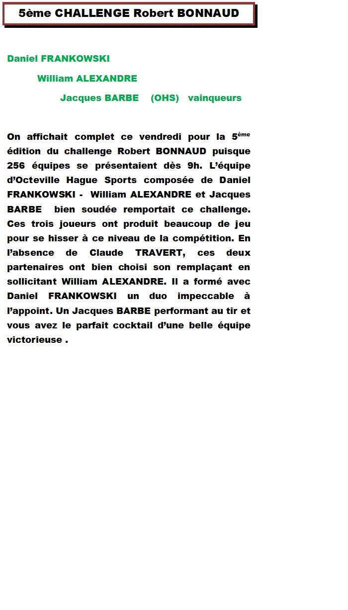 Daniel FRANKOWSKI - William ALEXANDRE - Jacques BARBE remporte le grand prix vétéran de Caen (256 équipes) Daniel FRANKOWSKI - William ALEXANDRE - Jacques BARBE remporte le grand prix vétéran de Caen (256 équipes)
